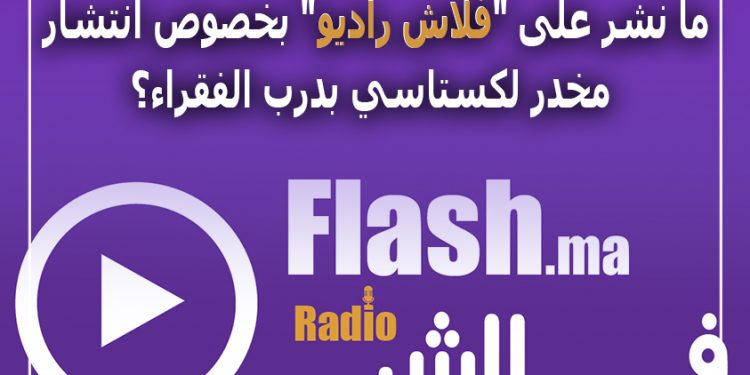 من أعطى التعليمات لمنبر إعلامي بتكذيب ما نشر على “فلاش راديو” بخصوص انتشار مخدر لكستاسي بدرب الفقراء؟